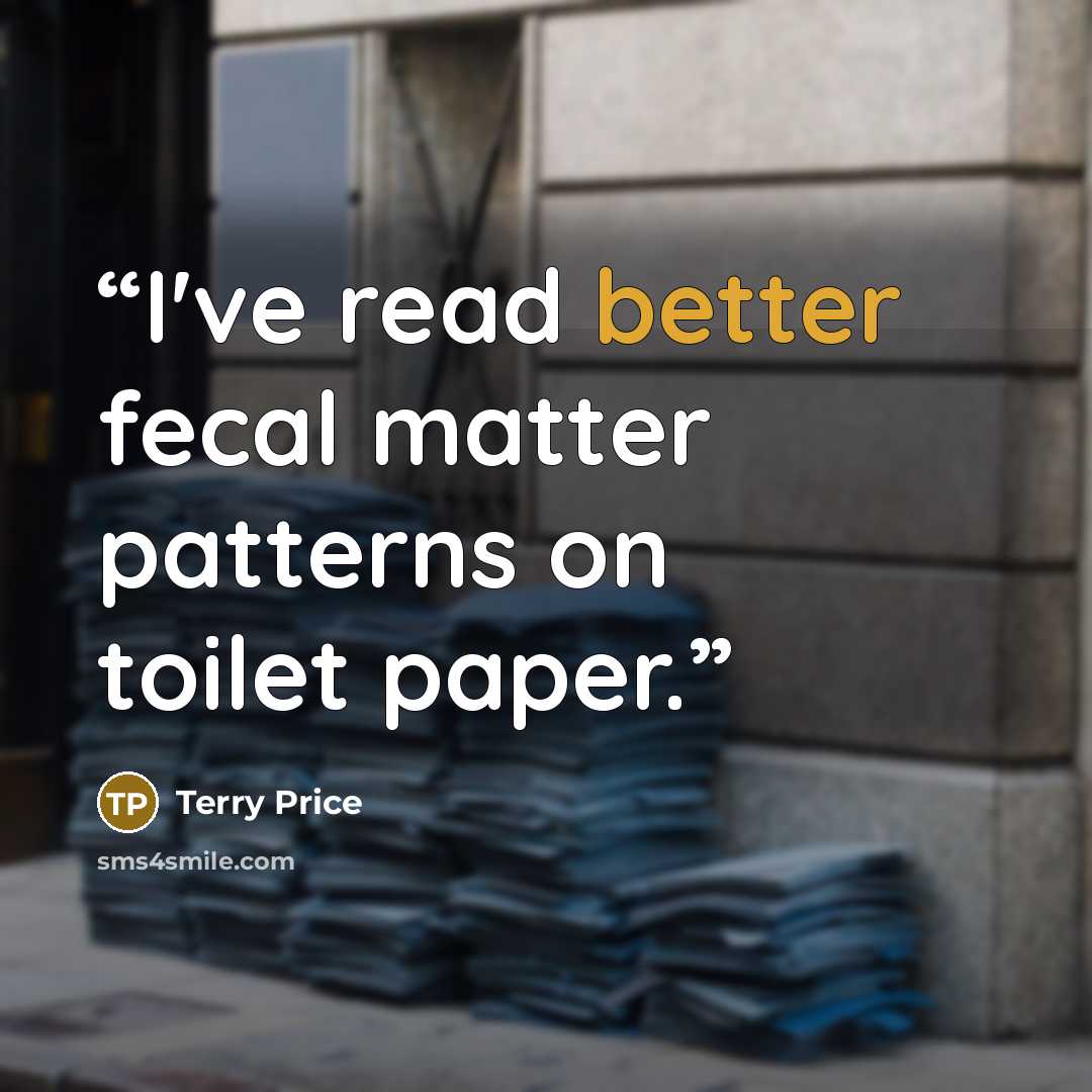 “I've read better fecal matter patterns on toilet paper.” quote by Terry Price