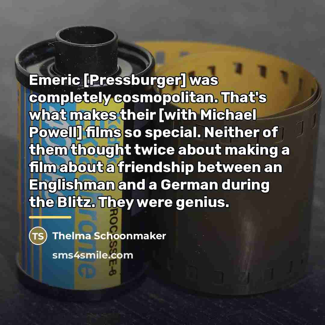 “Emeric [Pressburger] was completely cosmopolitan. That's what makes their [with…” quote by Thelma Schoonmaker