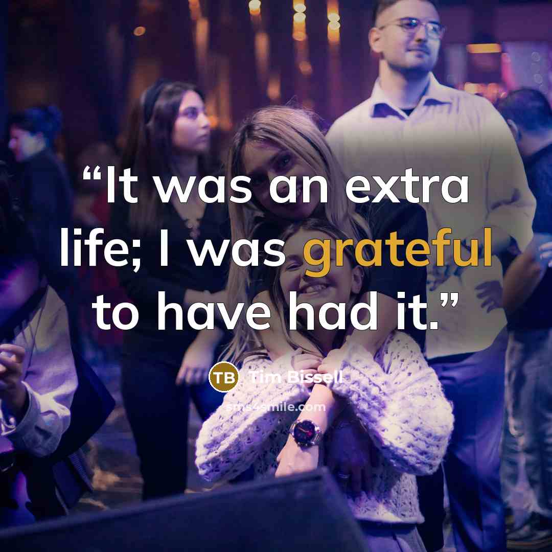 “It was an extra life; I was grateful to have had it.” quote by Tim Bissell