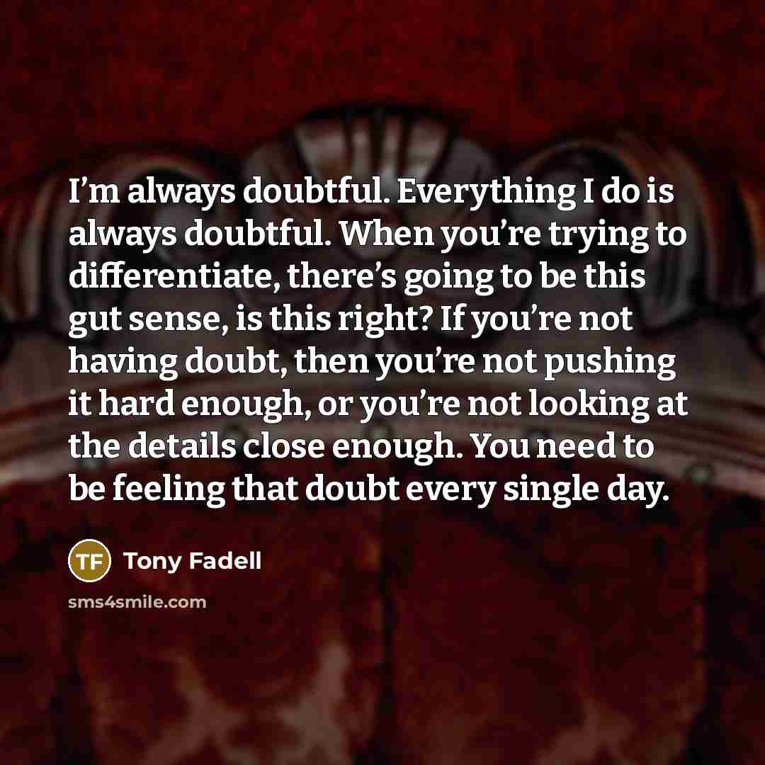 “I’m always doubtful. Everything I do is always doubtful. When…” quote by Tony Fadell
