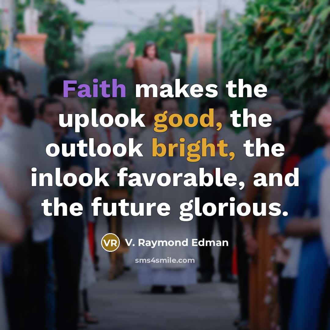 “Faith makes the uplook good, the outlook bright, the inlook…” quote by V. Raymond Edman