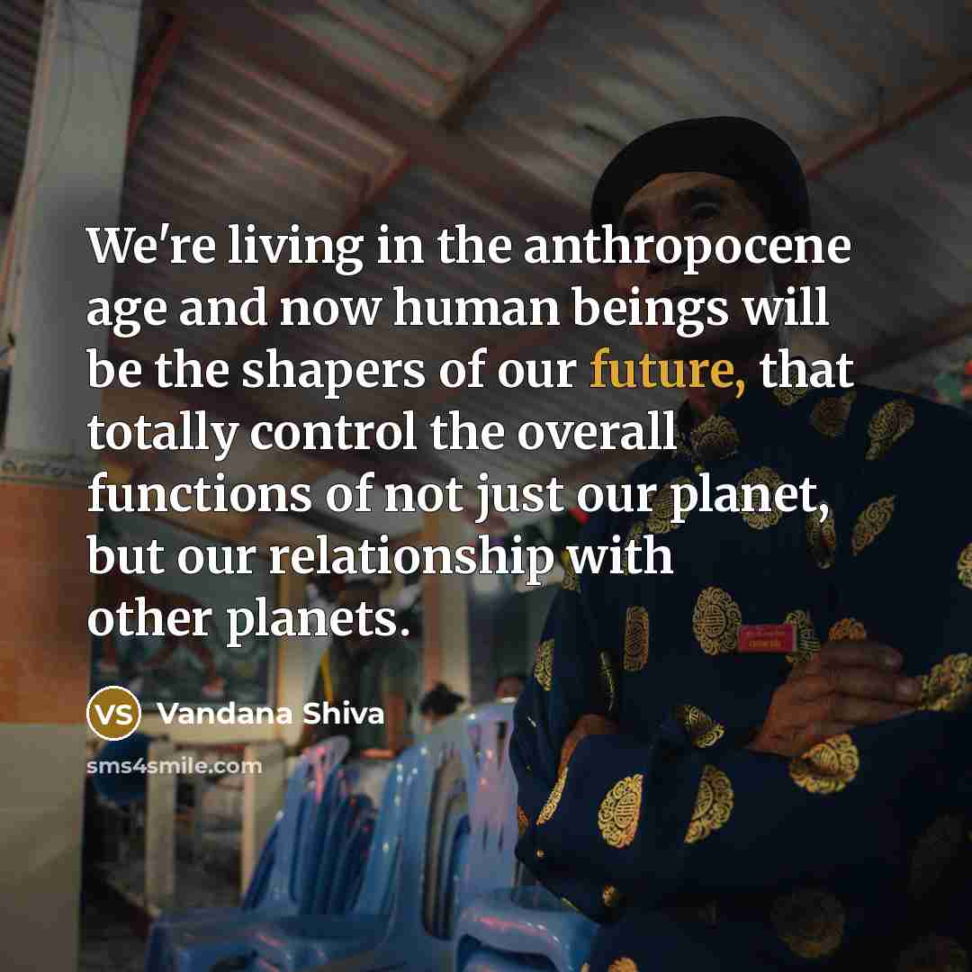 “We're living in the anthropocene age and now human beings…” quote by Vandana Shiva