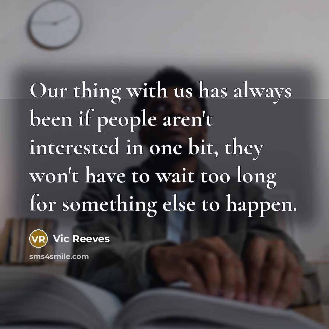 “Our thing with us has always been if people aren't interested in one bit, they won't have to wait too long for something else to happen.” quote by Vic Reeves