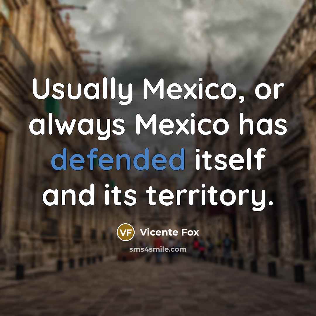 “Usually Mexico, or always Mexico has defended itself and its territory.” quote by Vicente Fox