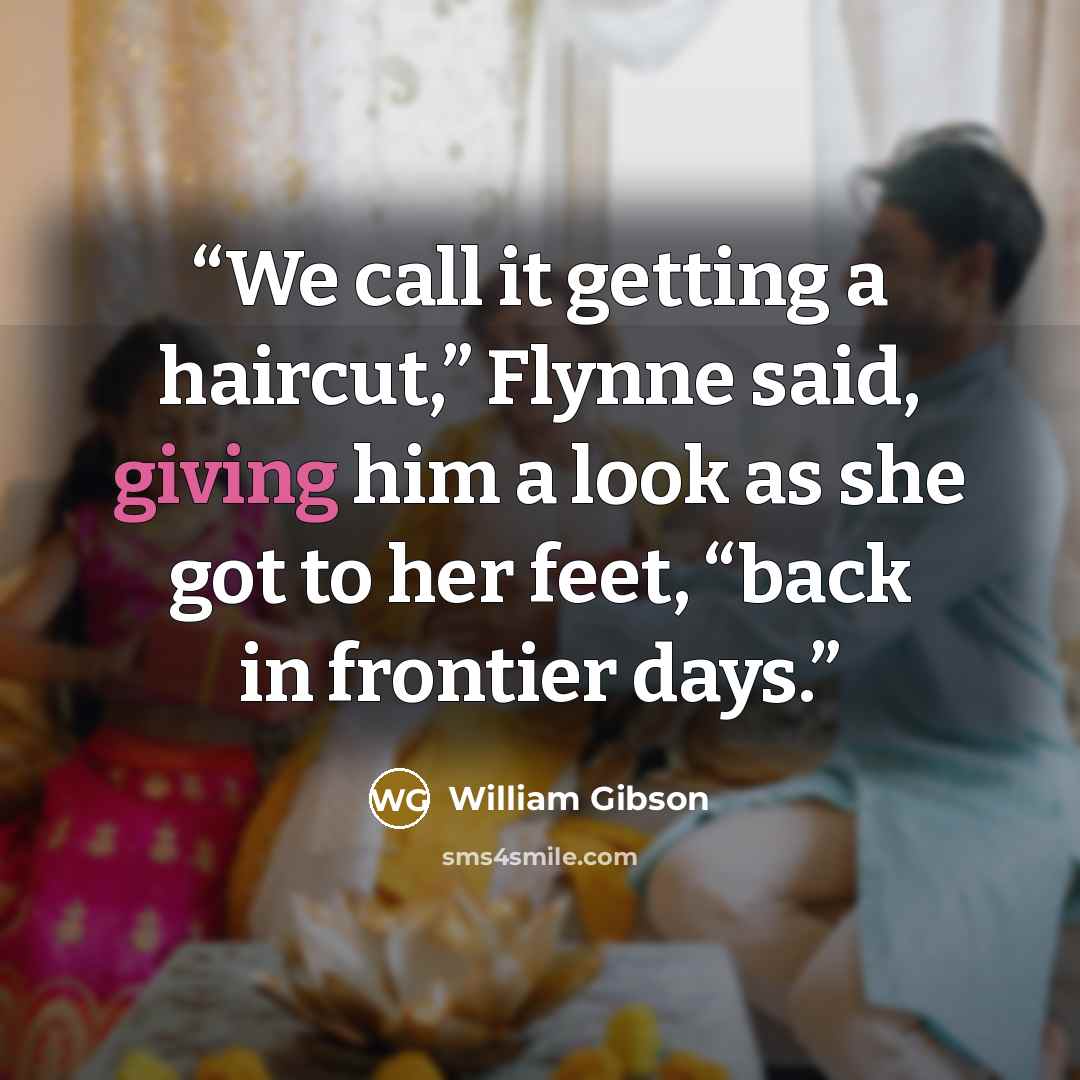 “We call it getting a haircut,” Flynne said, giving him a look as she got to her feet, “back in frontier days.” quote by William Gibson