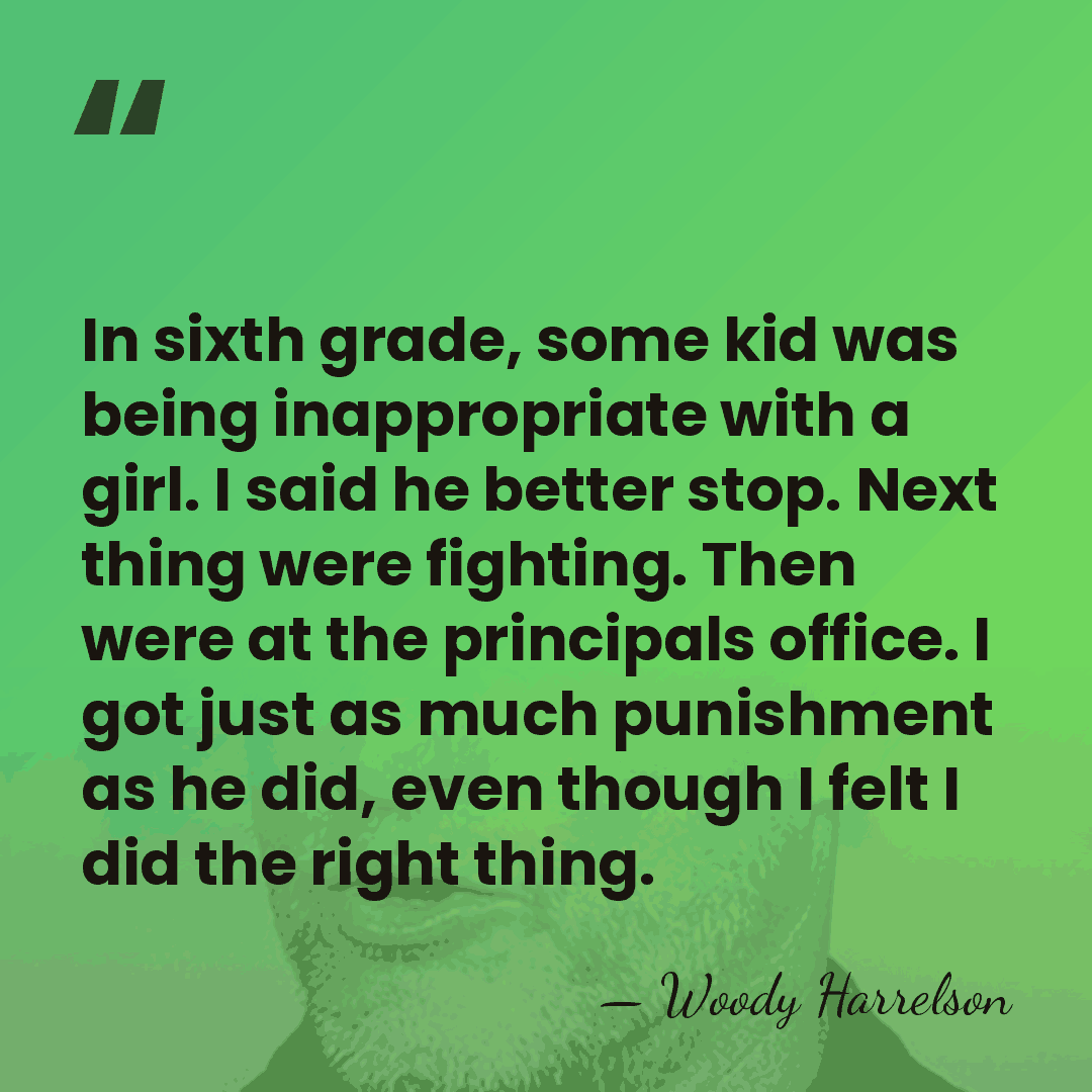 In sixth grade, some kid was being inappropriate with a girl. I&hellip; - Woody Harrelson