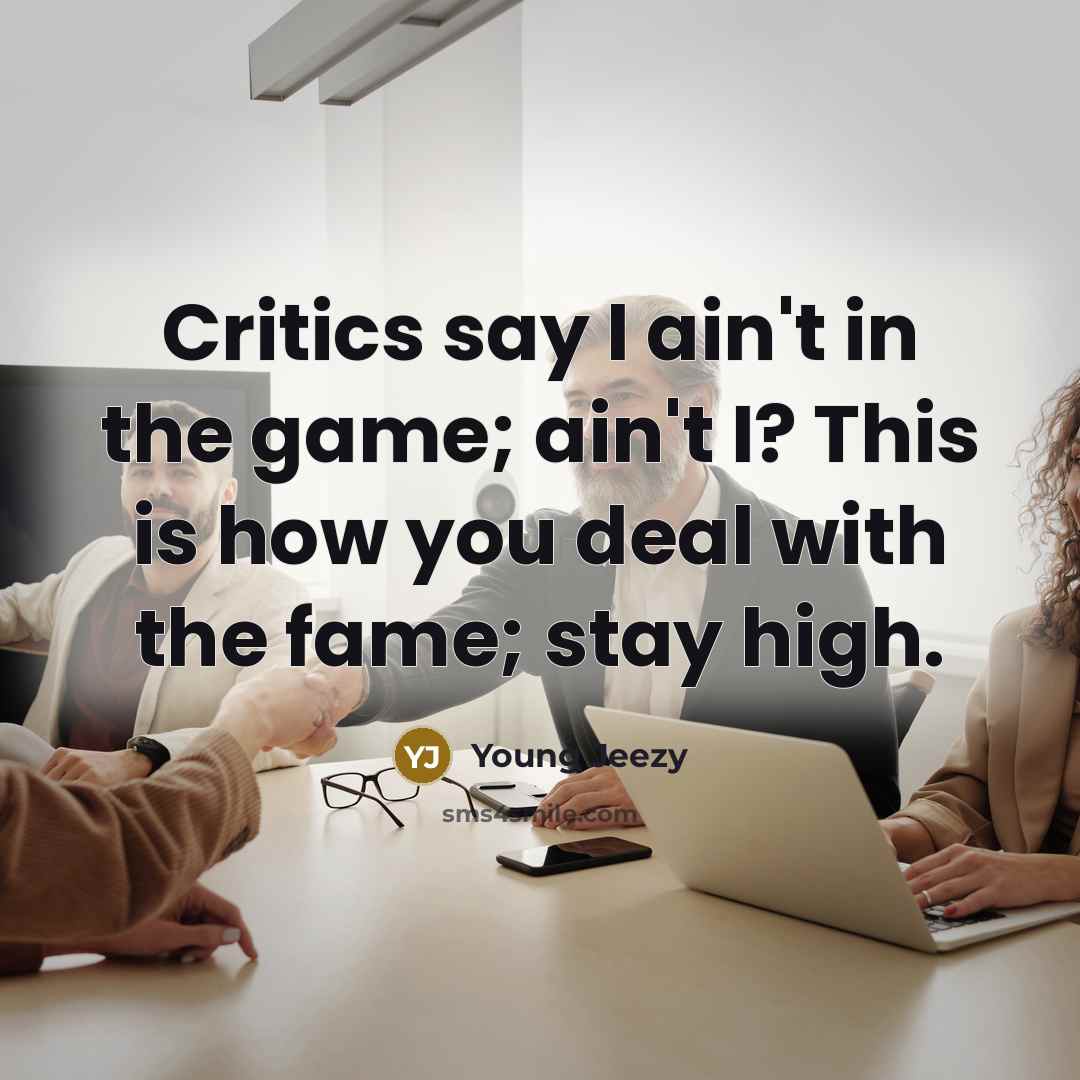 “Critics say I ain't in the game; ain't I? This is how you deal with the fame; stay high.” quote by Young Jeezy