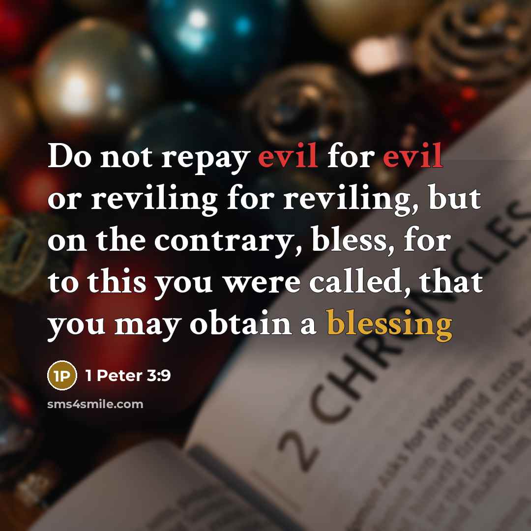 “Do not repay evil for evil or reviling for reviling, but on the contrary, bless, for to this you were called, that you may obtain a blessing” quote by 1 Peter 3:9