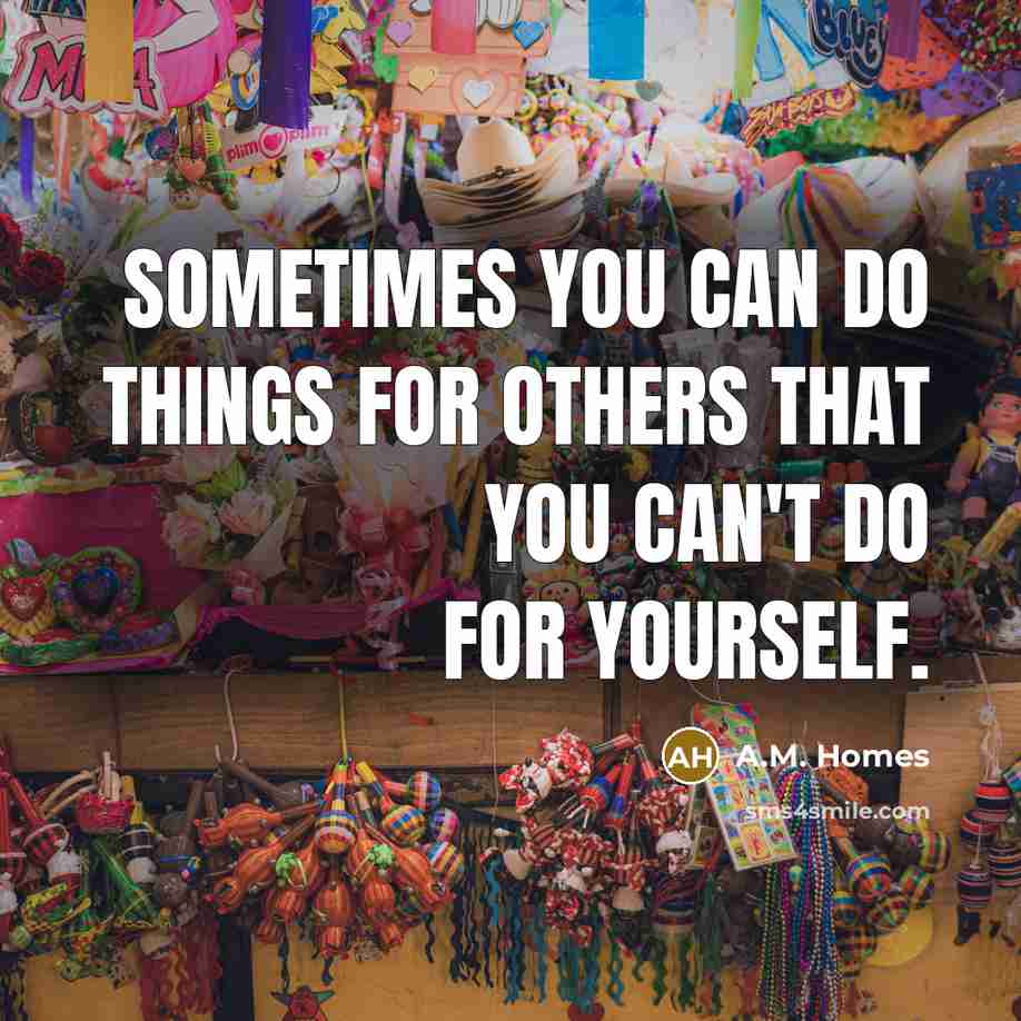 “Sometimes you can do things for others that you can't…” quote by A.M. Homes