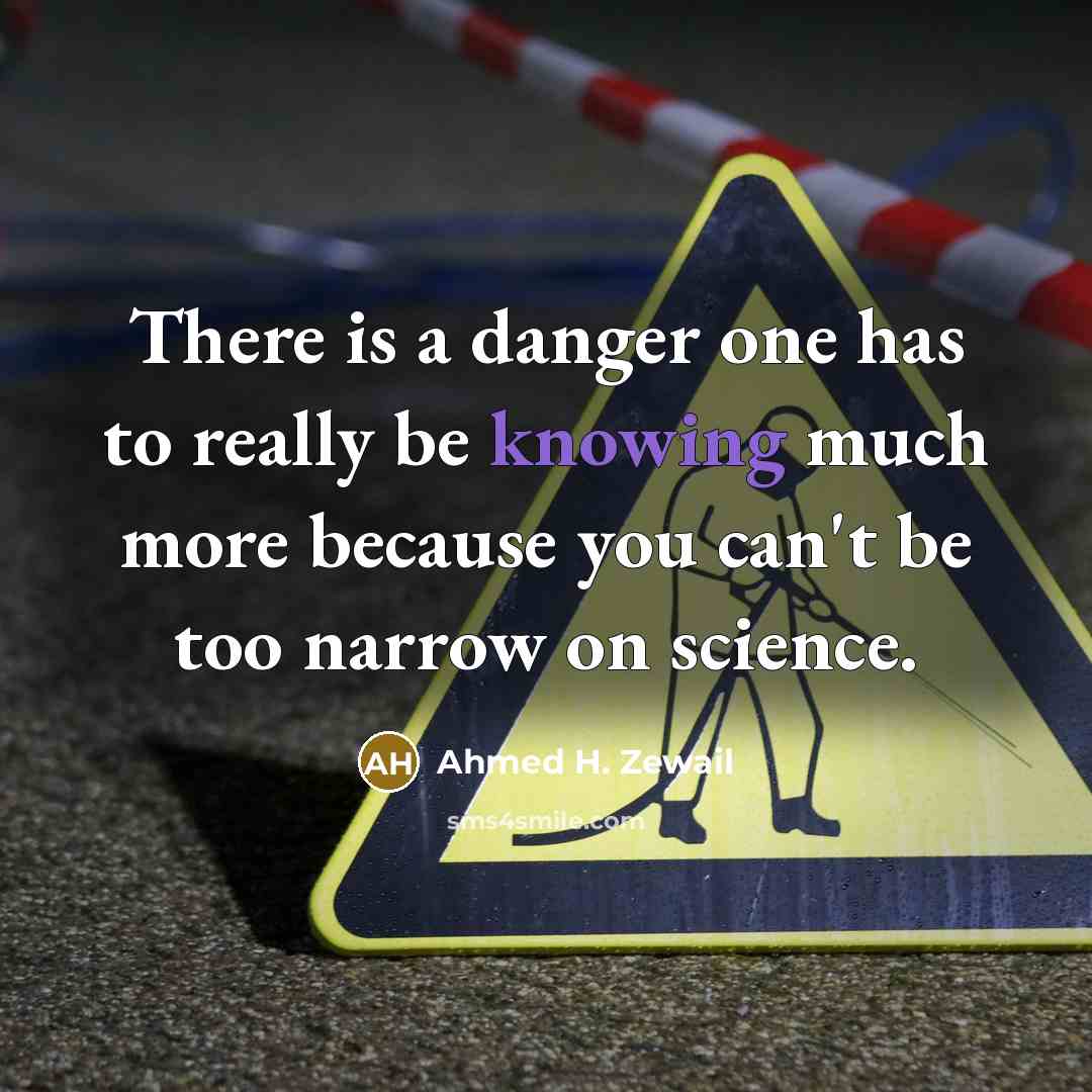 “There is a danger one has to really be knowing…” quote by Ahmed H. Zewail
