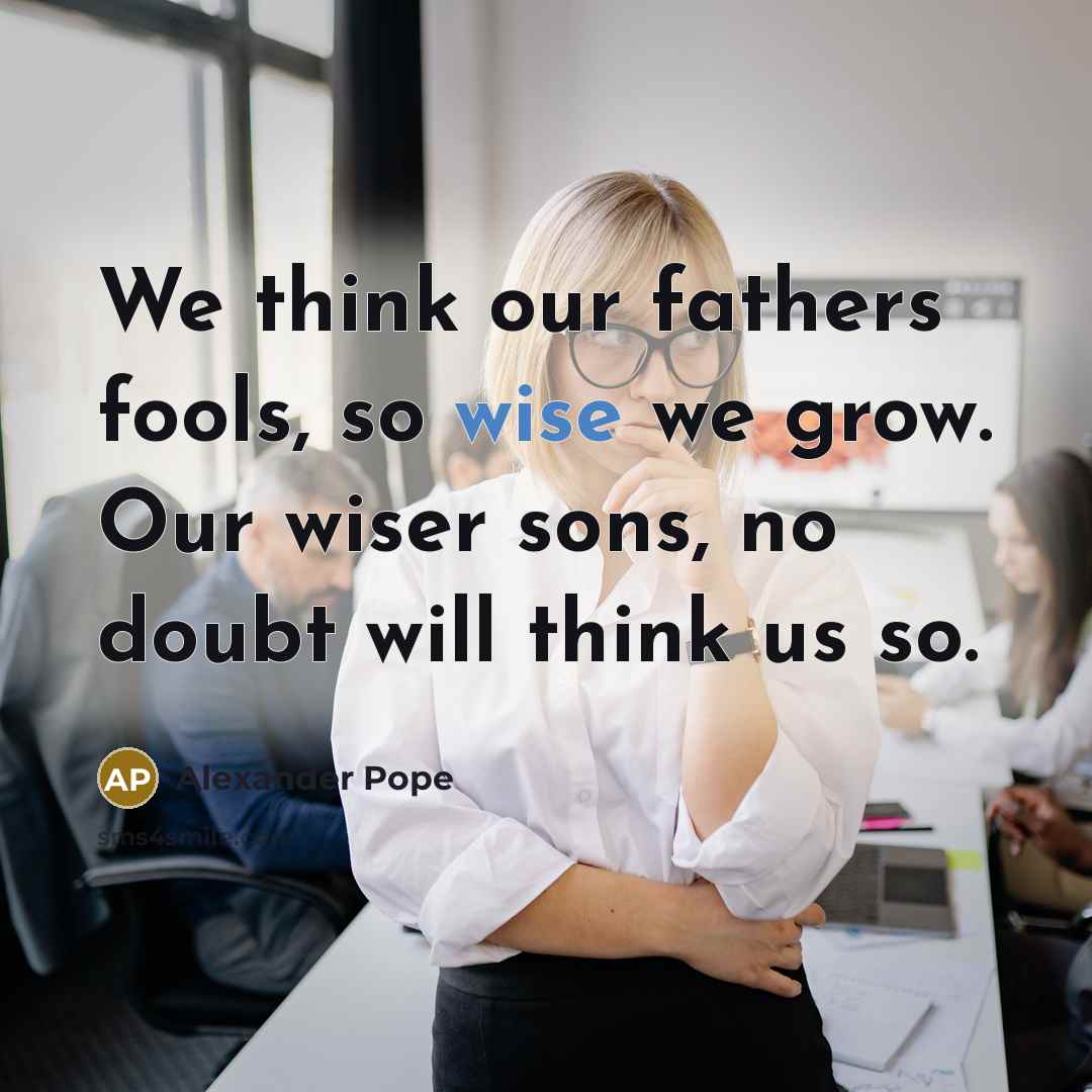 “We think our fathers fools, so wise we grow. Our…” quote by Alexander Pope