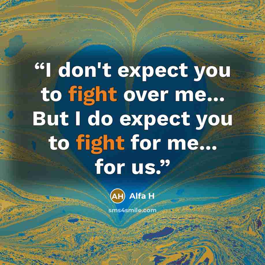 “I don't expect you to fight over me... But I do expect you to fight for me... for us.” quote by Alfa H
