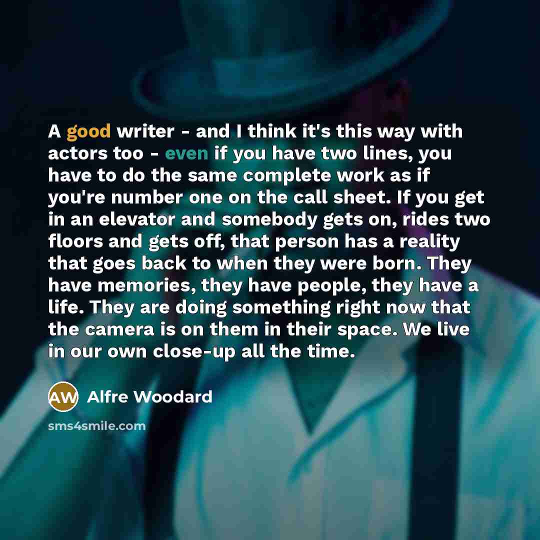 “A good writer - and I think it's this way with actors too - even if you have two lines, you have to do the same complete work as if you're number one on the call sheet. If you get in an elevator and somebody gets on, rides two floors and gets off, that person has a reality that goes back to when…” quote by Alfre Woodard
