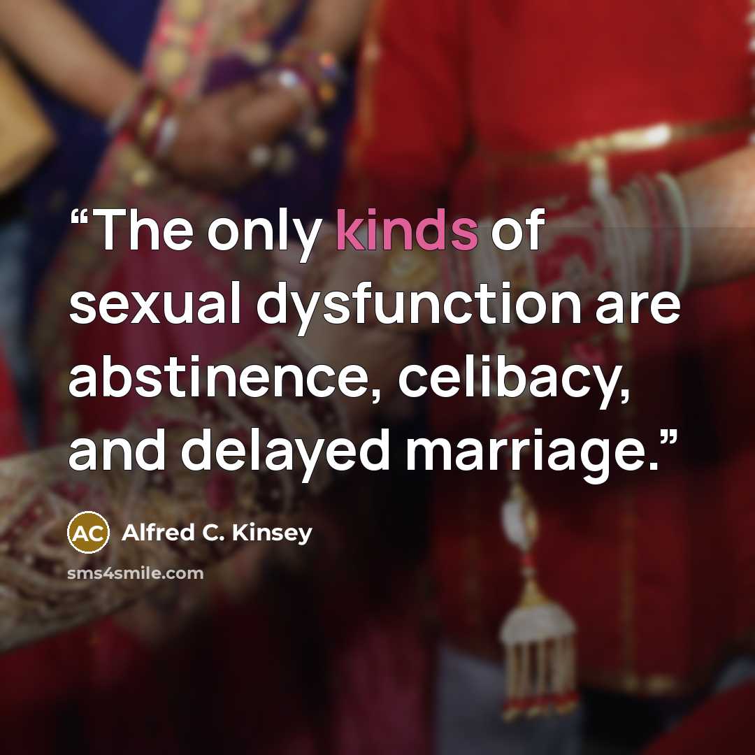 “The only kinds of sexual dysfunction are abstinence, celibacy, and delayed marriage.” quote by Alfred C. Kinsey