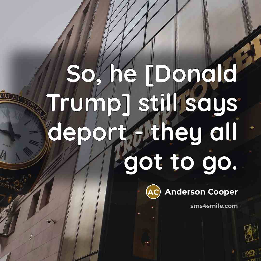 “So, he [Donald Trump] still says deport - they all…” quote by Anderson Cooper