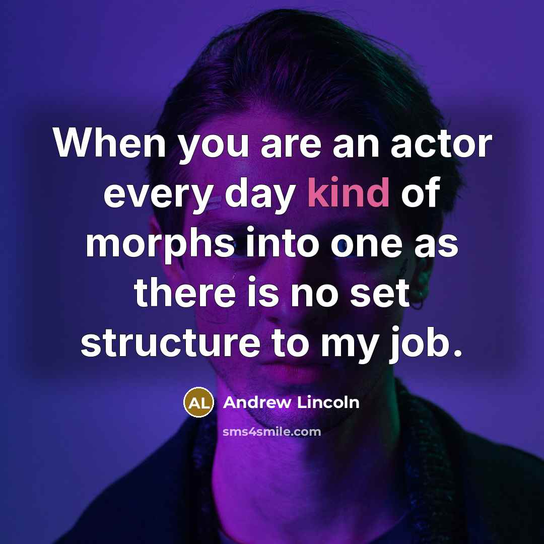 “When you are an actor every day kind of morphs into one as there is no set structure to my job.” quote by Andrew Lincoln