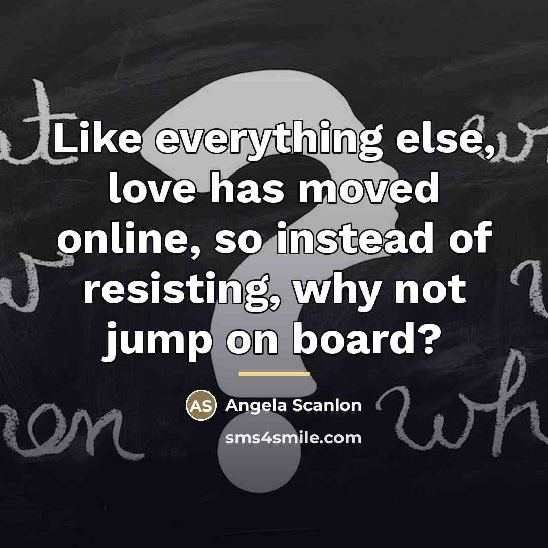“Like everything else, love has moved online, so instead of…” quote by Angela Scanlon