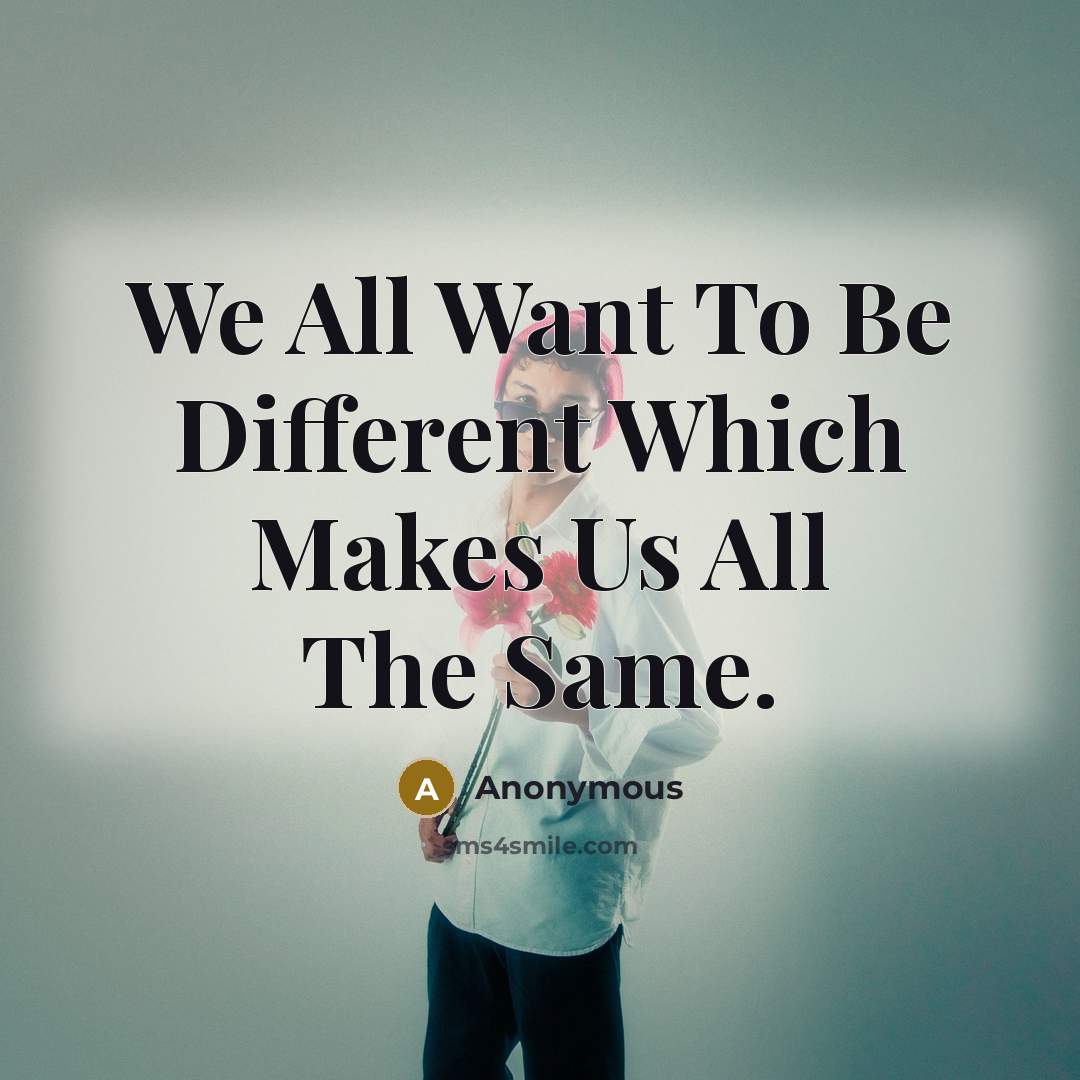 “We All Want To Be Different Which Makes Us All The Same.” quote by Anonymous