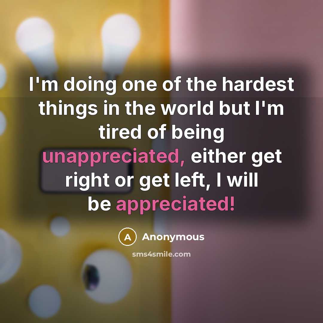 “I'm doing one of the hardest things in the world but I'm tired of being unappreciated, either get right or get left, I will be appreciated!” quote by Anonymous