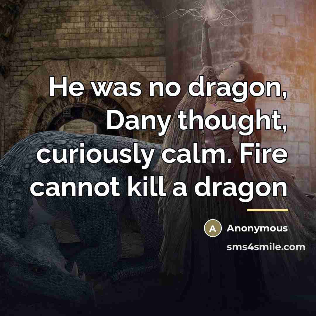 “He was no dragon, Dany thought, curiously calm. Fire cannot…” quote by Anonymous