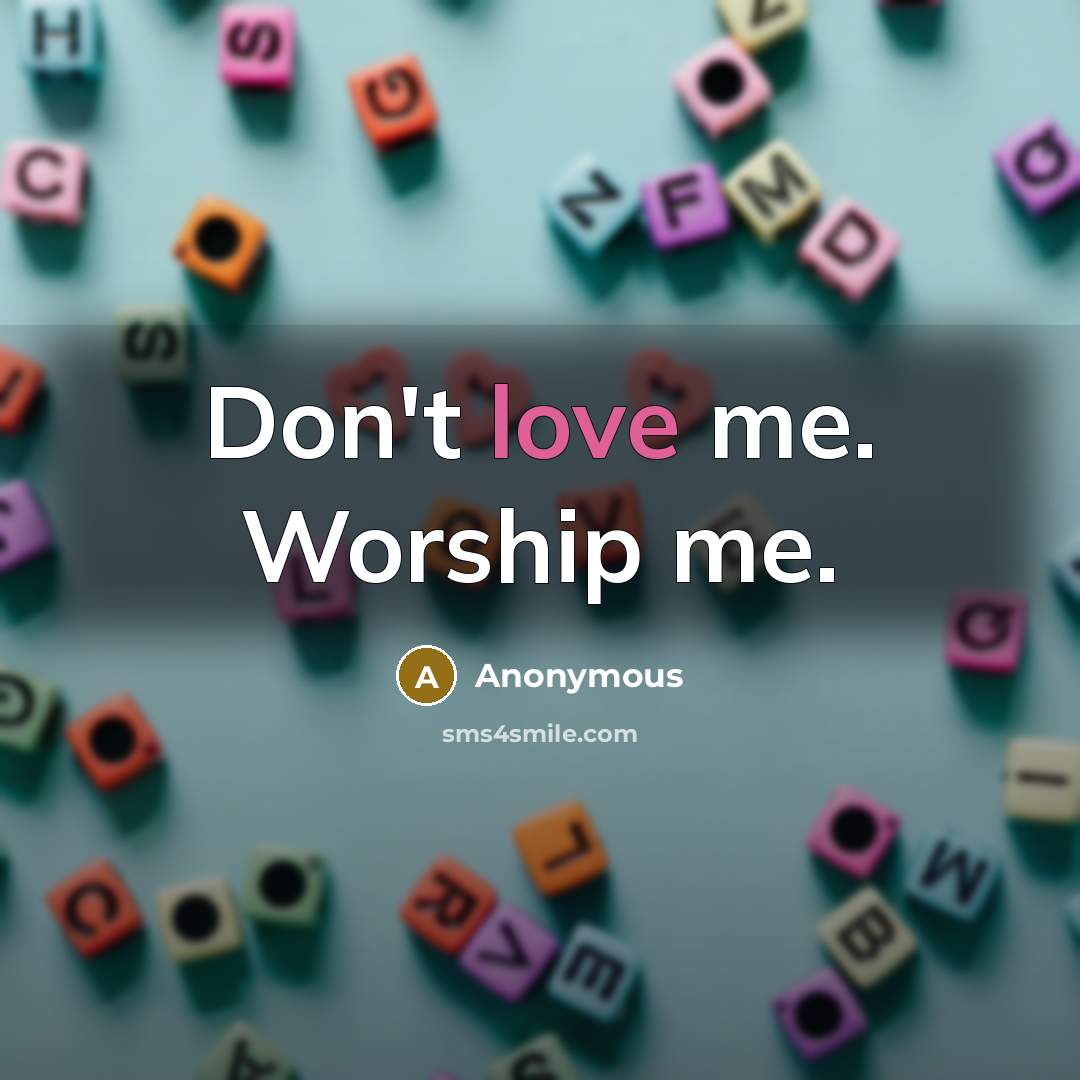 “Don't love me. Worship me.…” quote by Anonymous