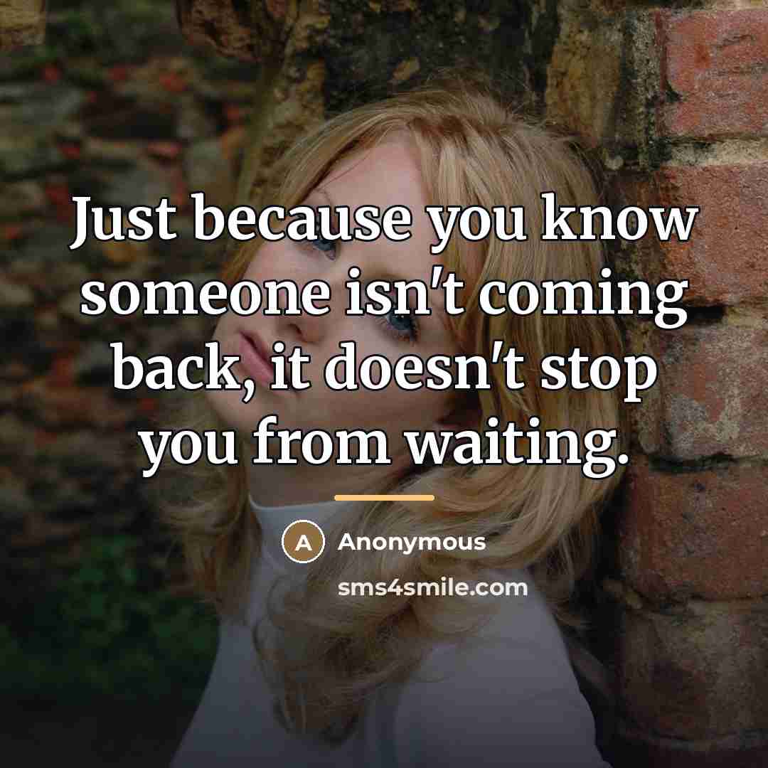 “Just because you know someone isn't coming back, it doesn't…” quote by Anonymous