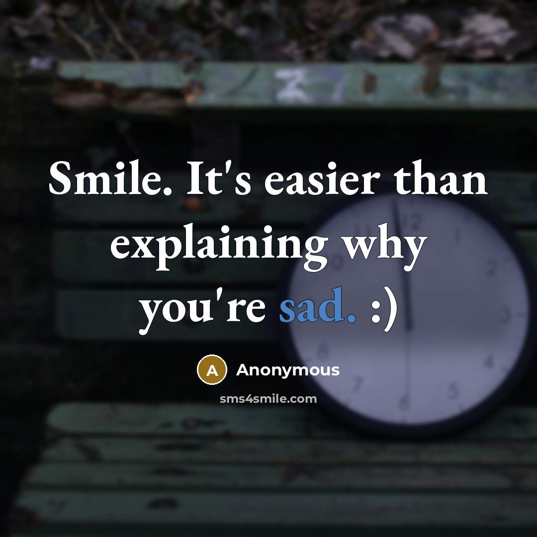 “Smile. It's easier than explaining why you're sad. :)” quote by Anonymous