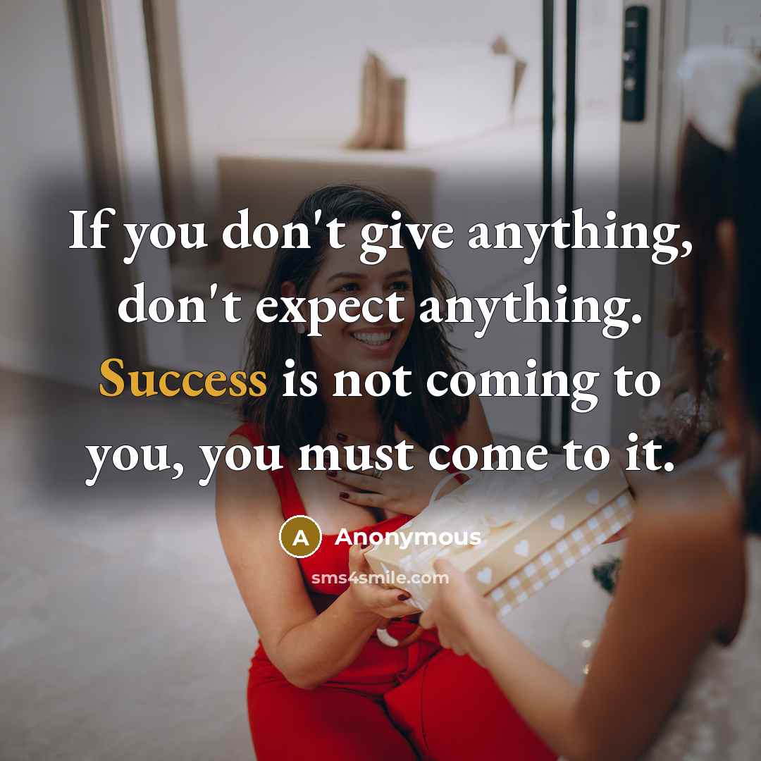 “If you don't give anything, don't expect anything. Success is…” quote by Anonymous