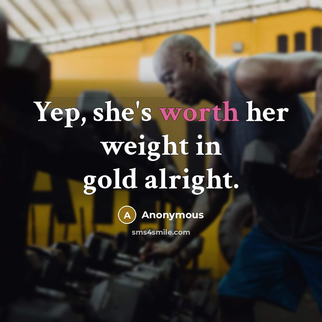 “Yep, she's worth her weight in gold alright.” quote by Anonymous