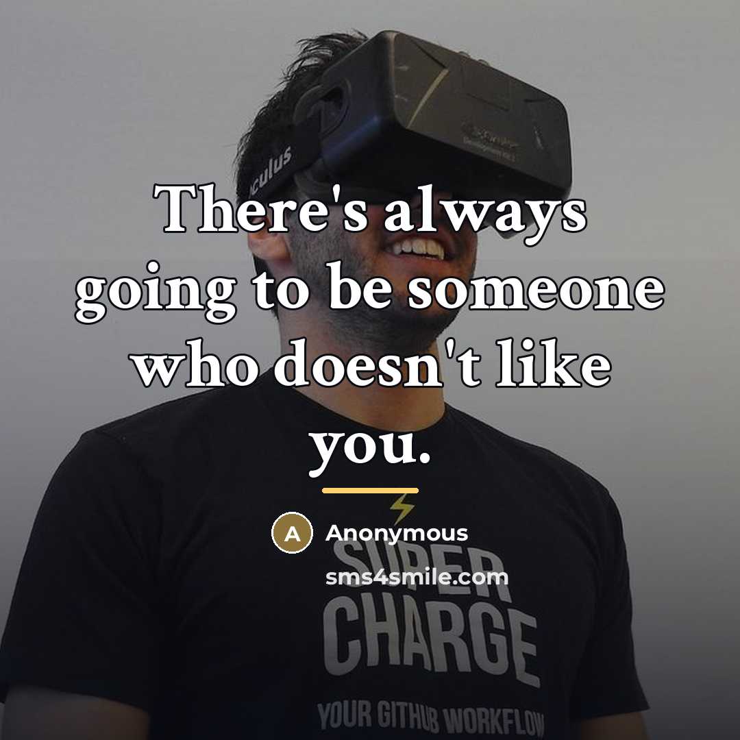 “There's always going to be someone who doesn't like you.…” quote by Anonymous