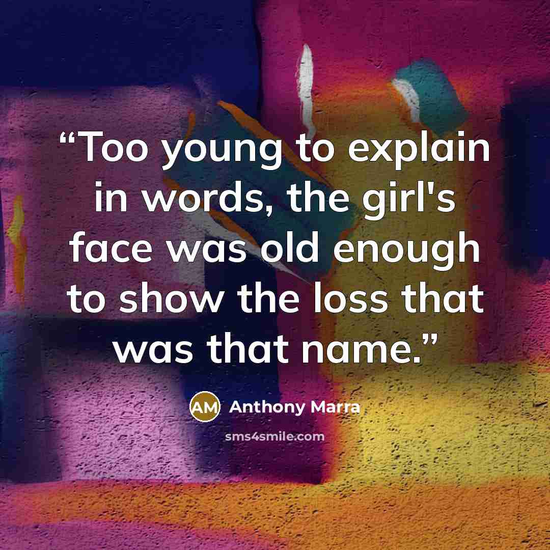 “Too young to explain in words, the girl's face was old enough to show the loss that was that name.” quote by Anthony Marra