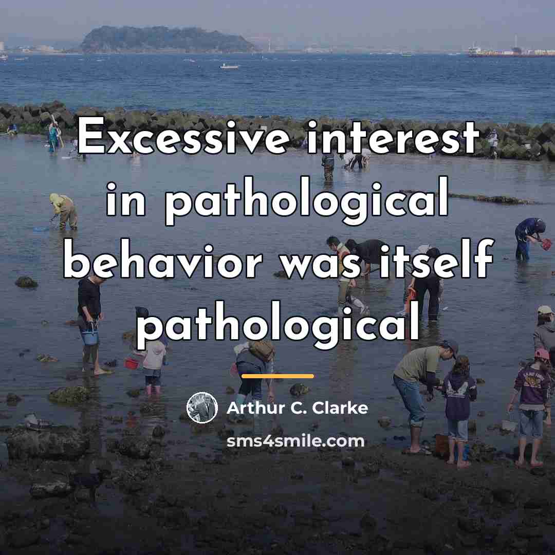 “Excessive interest in pathological behavior was itself pathological…” quote by Arthur C. Clarke