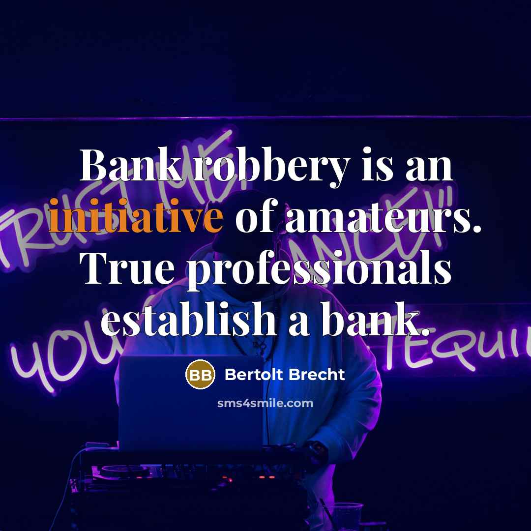 “Bank robbery is an initiative of amateurs. True professionals establish a bank.” quote by Bertolt Brecht