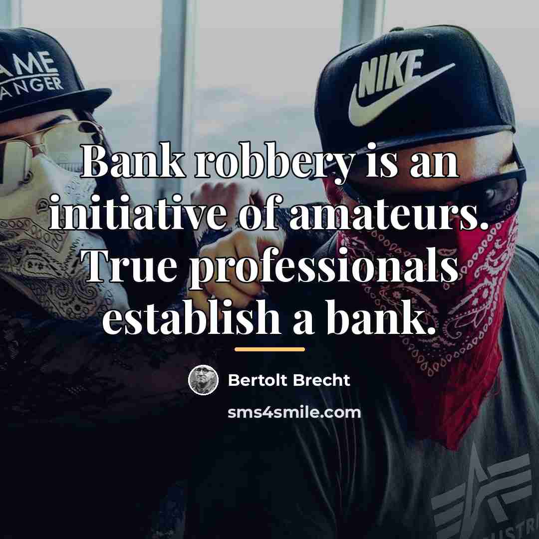 “Bank robbery is an initiative of amateurs. True professionals establish…” quote by Bertolt Brecht