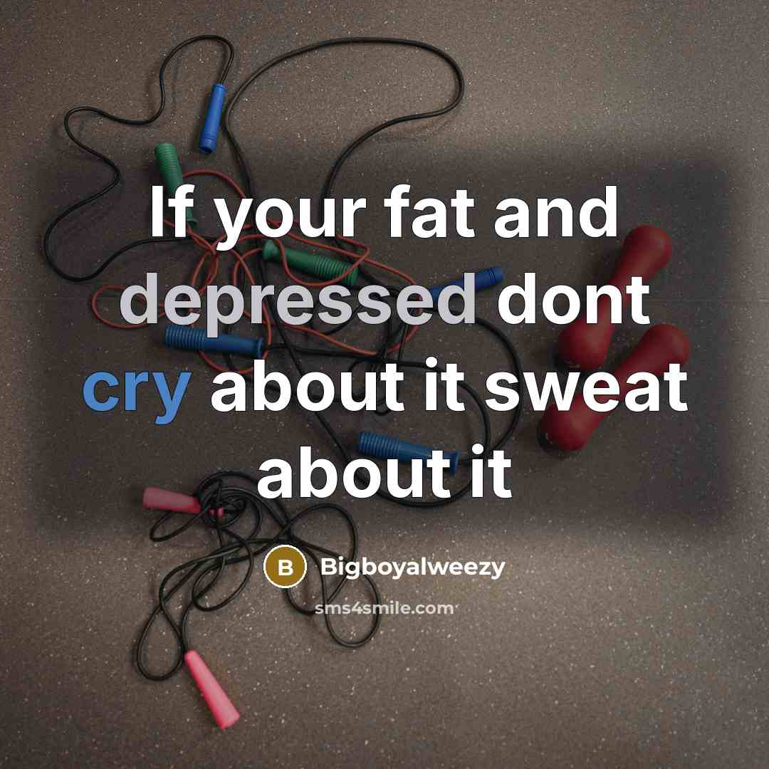 “If your fat and depressed dont cry about it sweat…” quote by Bigboyalweezy