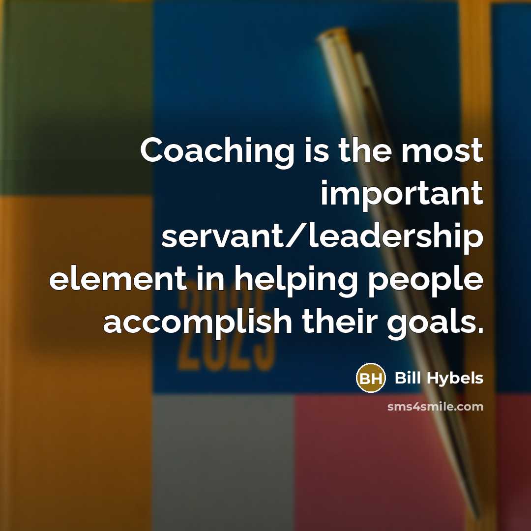 “Coaching is the most important servant/leadership element in helping people…” quote by Bill Hybels