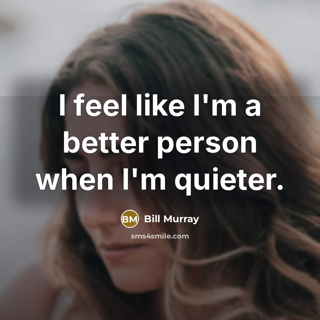 “I feel like I'm a better person when I'm quieter.…” quote by Bill Murray