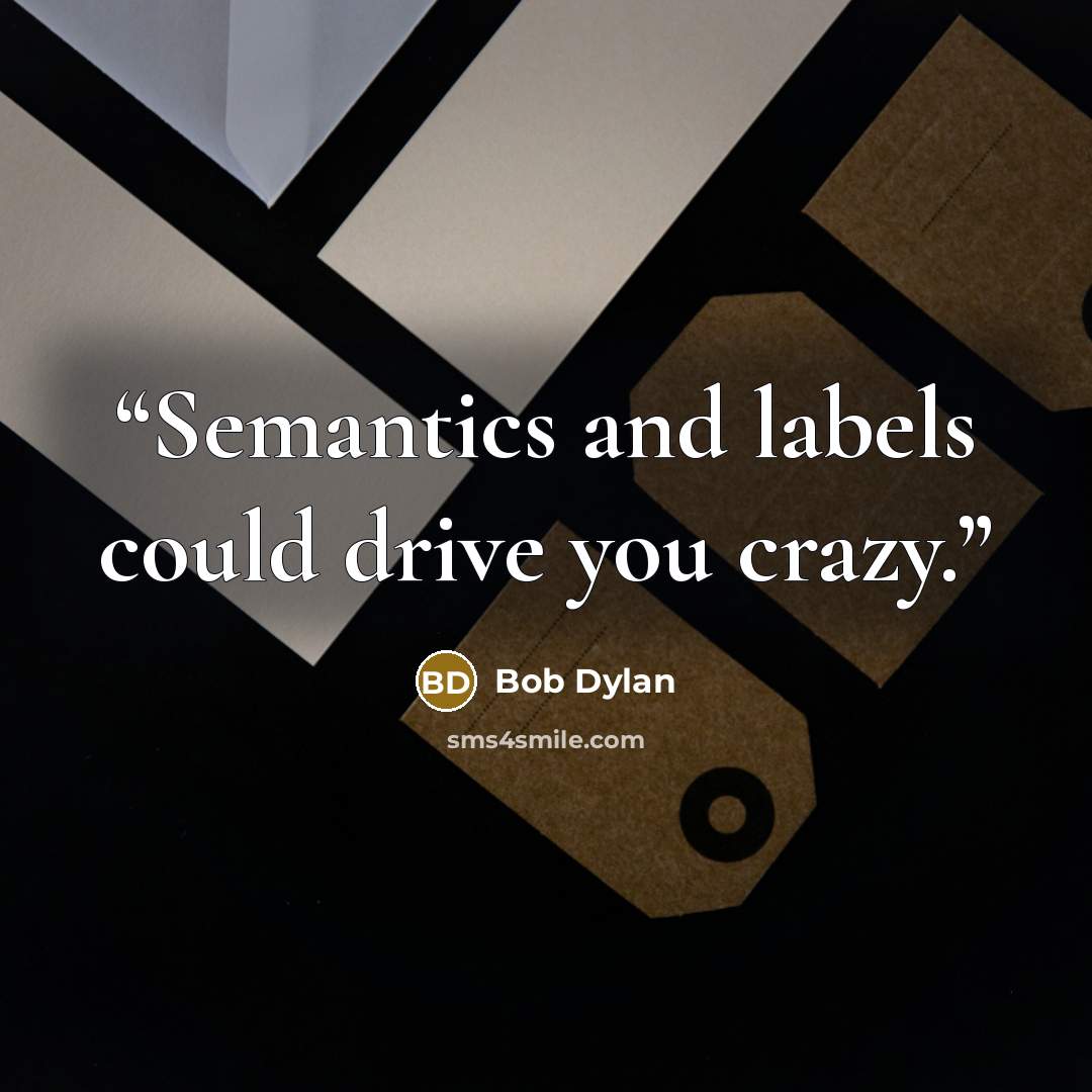 “Semantics and labels could drive you crazy.” quote by Bob Dylan