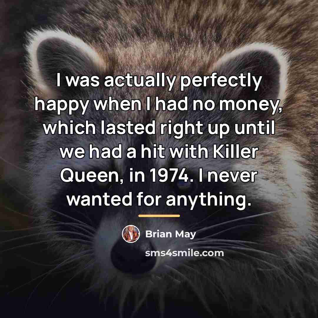 “I was actually perfectly happy when I had no money,…” quote by Brian May