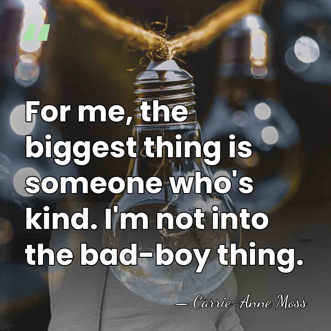 For me, the biggest thing is someone who's kind. I'm not into&hellip; - Carrie-Anne Moss