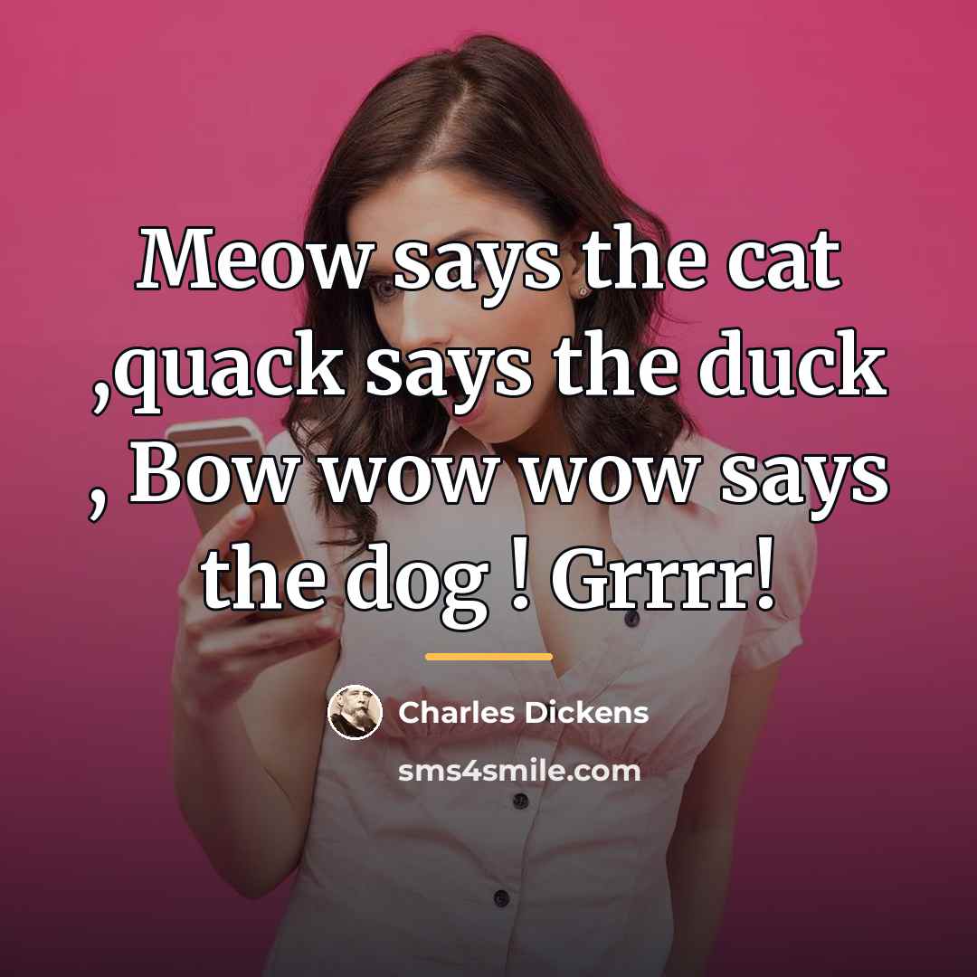“Meow says the cat ,quack says the duck , Bow…” quote by Charles Dickens