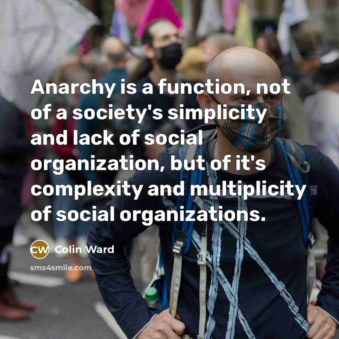 “Anarchy is a function, not of a society's simplicity and…” quote by Colin Ward