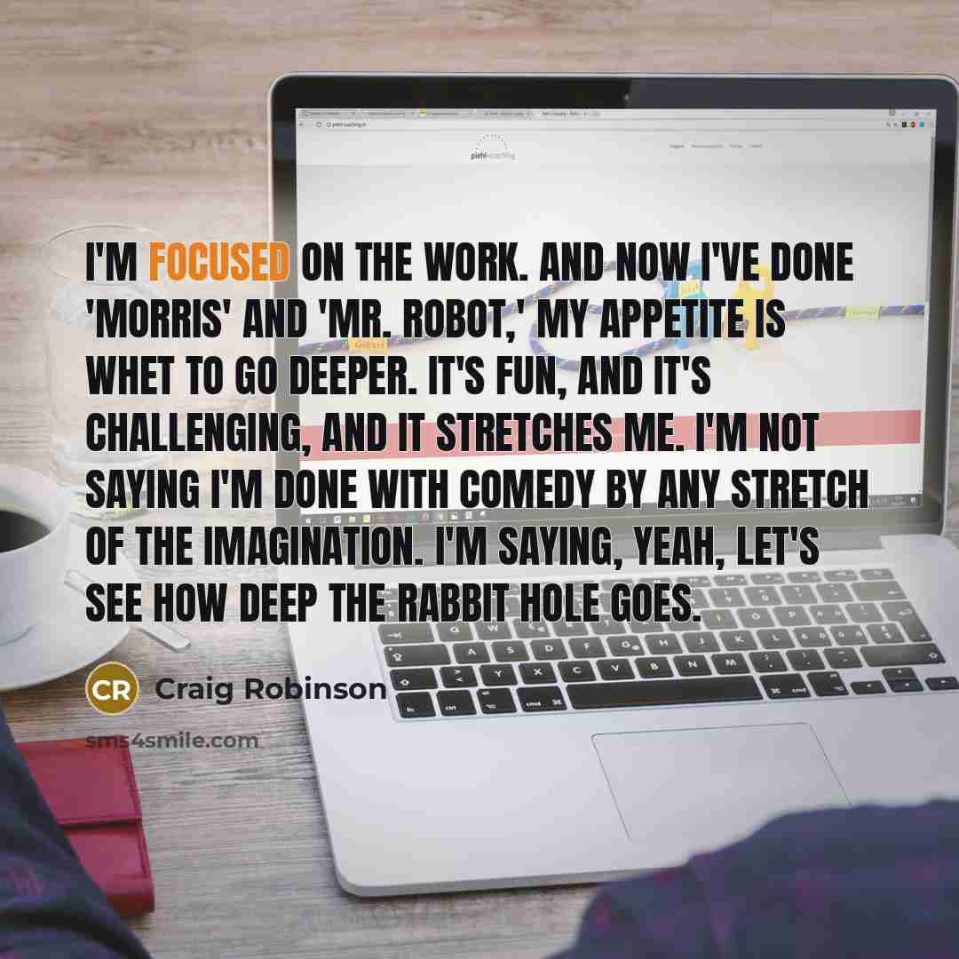“I'm focused on the work. And now I've done 'Morris'…” quote by Craig Robinson