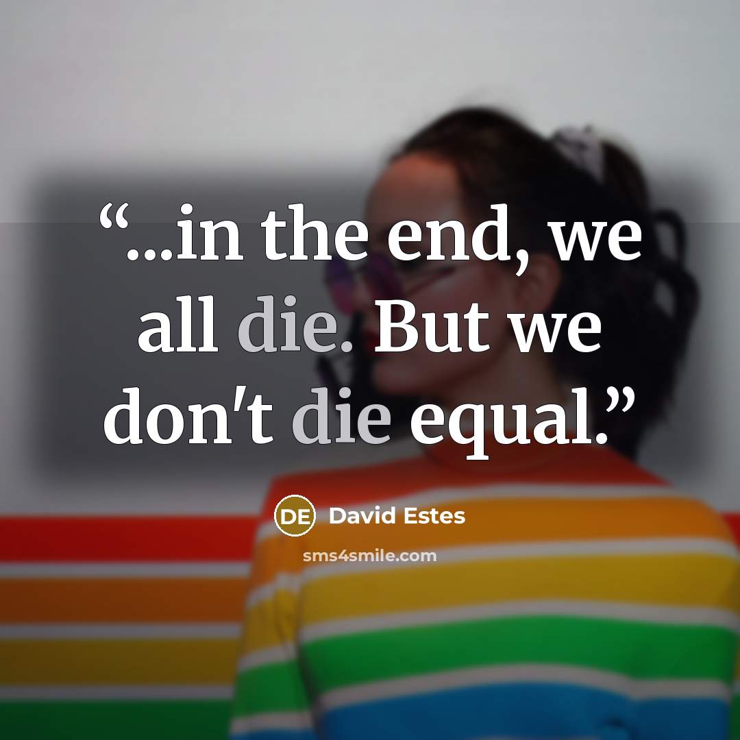 “...in the end, we all die. But we don't die equal.” quote by David Estes