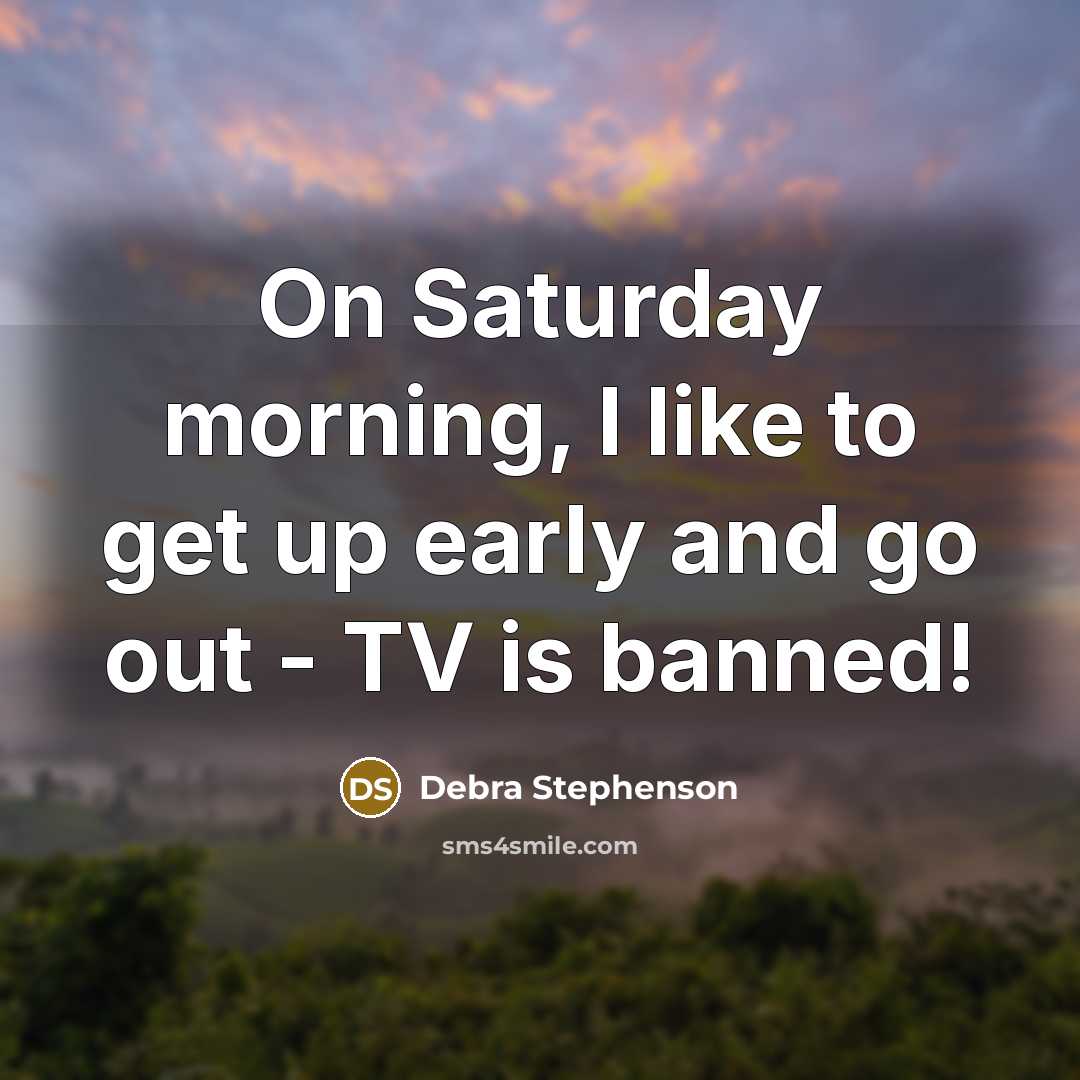 “On Saturday morning, I like to get up early and…” quote by Debra Stephenson