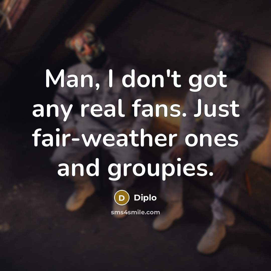 “Man, I don't got any real fans. Just fair-weather ones…” quote by Diplo