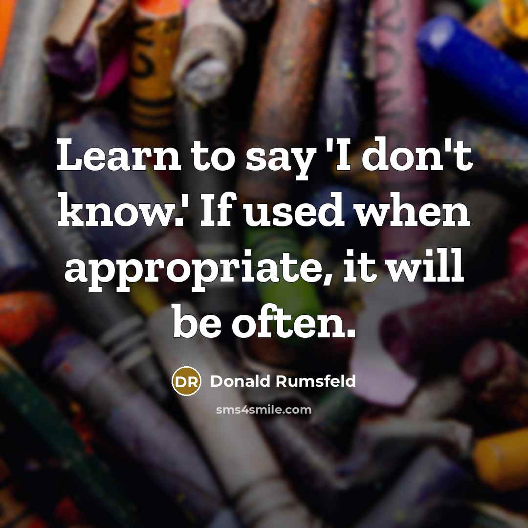 “Learn to say 'I don't know.' If used when appropriate,…” quote by Donald Rumsfeld