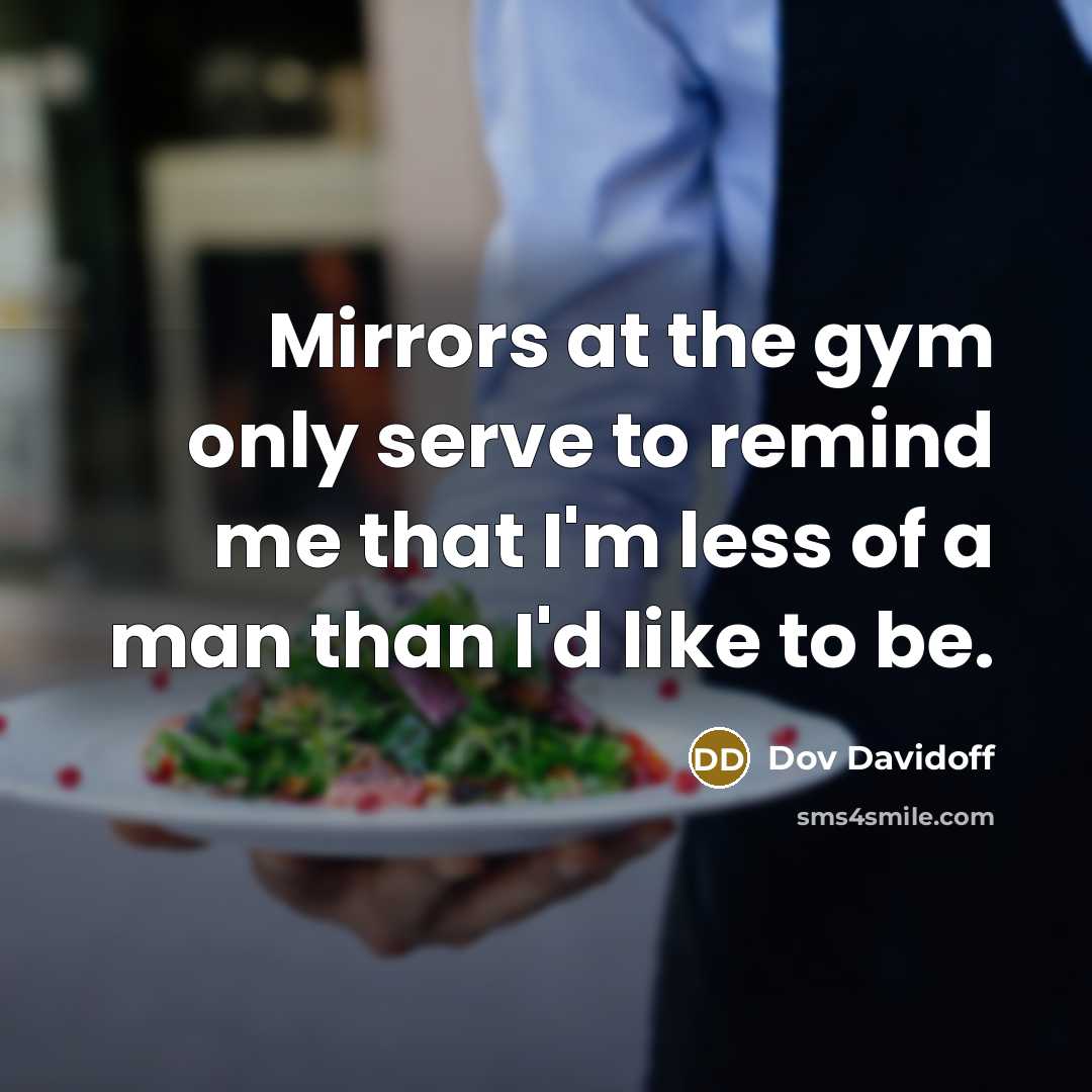 “Mirrors at the gym only serve to remind me that…” quote by Dov Davidoff