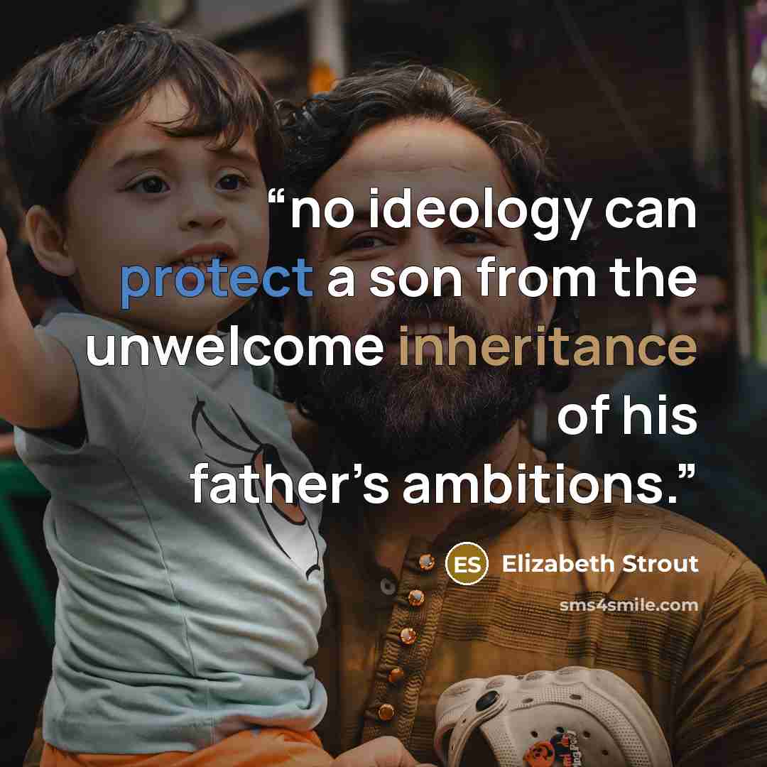 “no ideology can protect a son from the unwelcome inheritance of his father’s ambitions.” quote by Elizabeth Strout