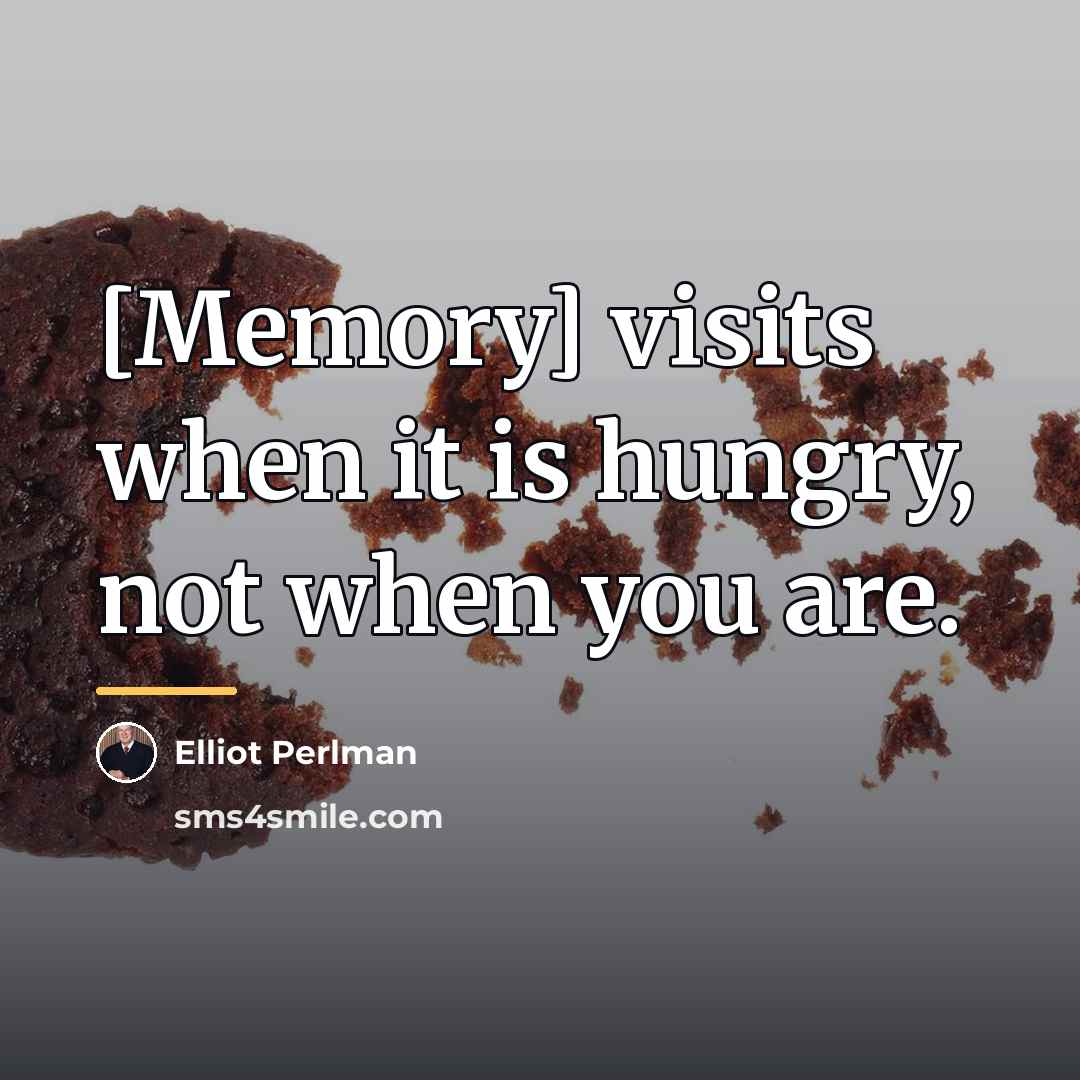 “[Memory] visits when it is hungry, not when you are.…” quote by Elliot Perlman